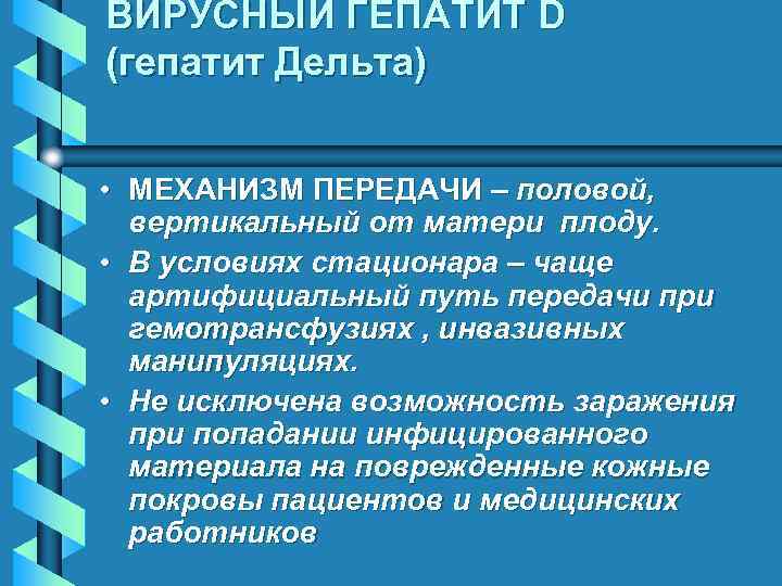 ВИРУСНЫЙ ГЕПАТИТ D (гепатит Дельта) • МЕХАНИЗМ ПЕРЕДАЧИ – половой, вертикальный от матери плоду.