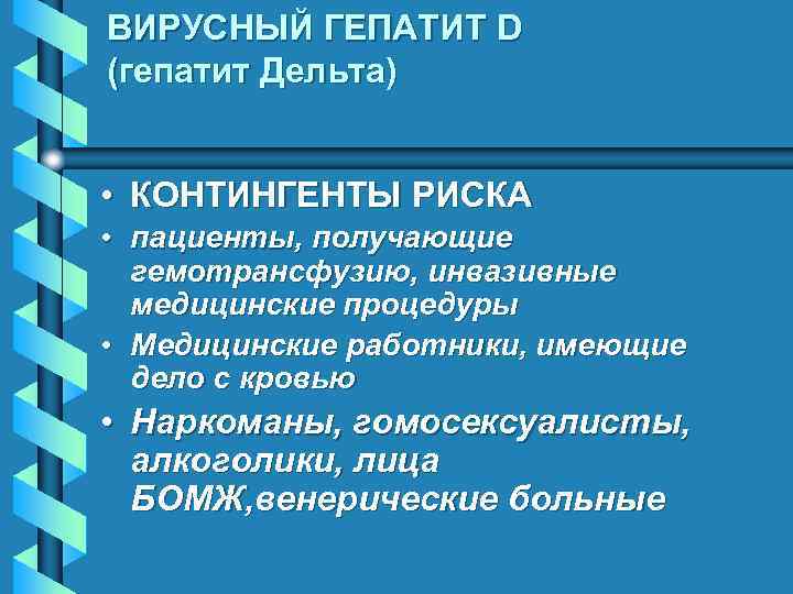 ВИРУСНЫЙ ГЕПАТИТ D (гепатит Дельта) • КОНТИНГЕНТЫ РИСКА • пациенты, получающие гемотрансфузию, инвазивные медицинские