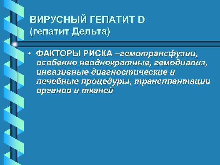 ВИРУСНЫЙ ГЕПАТИТ D (гепатит Дельта) • ФАКТОРЫ РИСКА –гемотрансфузии, особенно неоднократные, гемодиализ, инвазивные диагностические