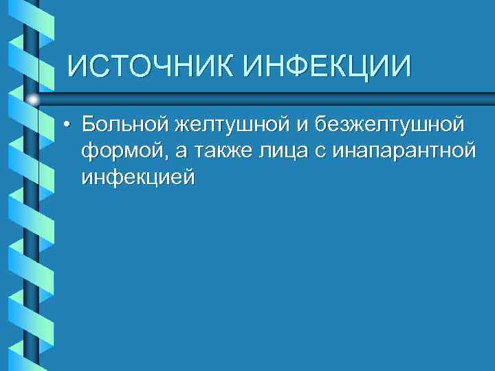 ИСТОЧНИК ИНФЕКЦИИ • Больной желтушной и безжелтушной формой, а также лица с инапарантной инфекцией