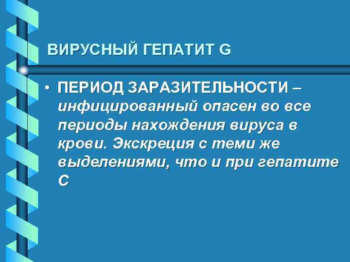 ВИРУСНЫЙ ГЕПАТИТ G • ПЕРИОД ЗАРАЗИТЕЛЬНОСТИ – инфицированный опасен во все периоды нахождения вируса