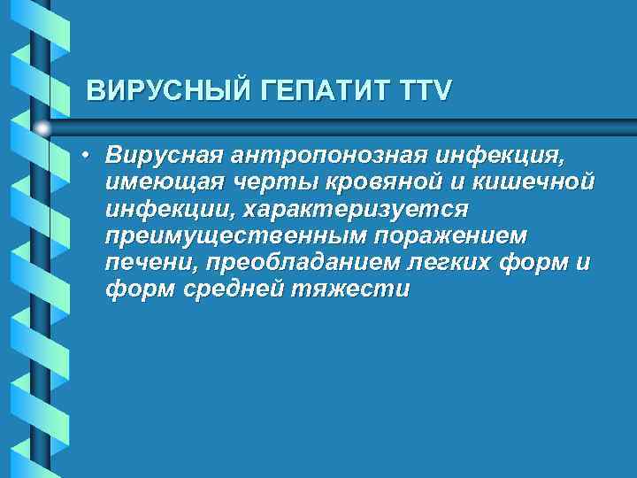 ВИРУСНЫЙ ГЕПАТИТ TTV • Вирусная антропонозная инфекция, имеющая черты кровяной и кишечной инфекции, характеризуется