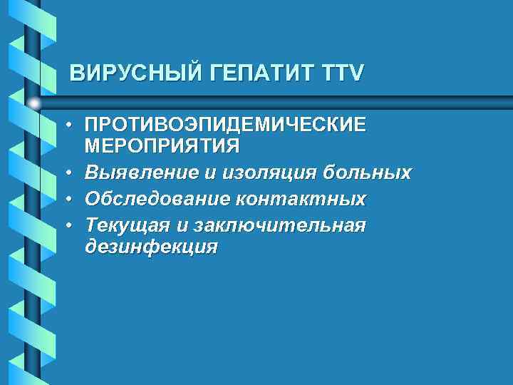 ВИРУСНЫЙ ГЕПАТИТ TTV • ПРОТИВОЭПИДЕМИЧЕСКИЕ МЕРОПРИЯТИЯ • Выявление и изоляция больных • Обследование контактных