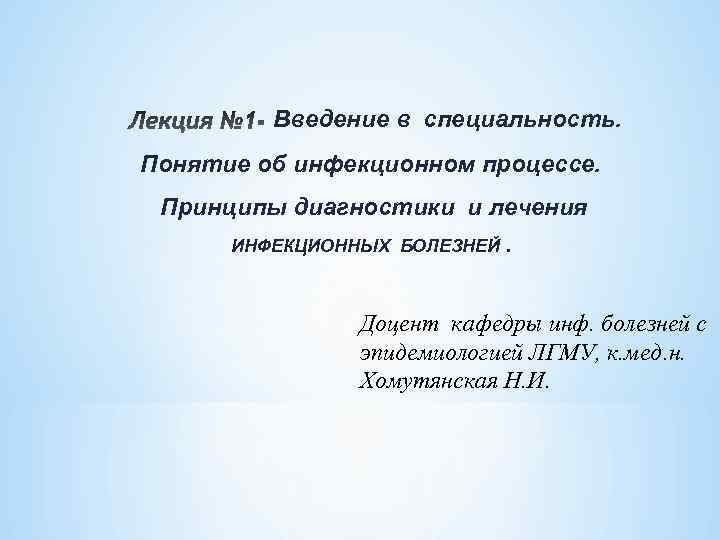 Введение в специальность. Понятие об инфекционном процессе. Принципы диагностики и лечения ИНФЕКЦИОННЫХ БОЛЕЗНЕЙ. Доцент