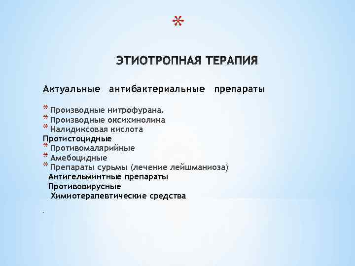 * Актуальные антибактериальные препараты * Производные нитрофурана. * Производные оксихинолина * Налидиксовая кислота Протистоцидные