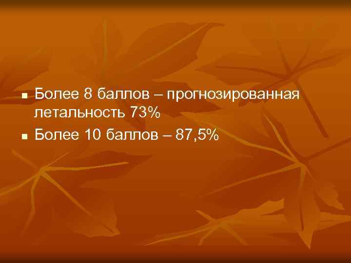 n n Более 8 баллов – прогнозированная летальность 73% Более 10 баллов – 87,