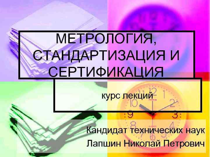 МЕТРОЛОГИЯ, СТАНДАРТИЗАЦИЯ И СЕРТИФИКАЦИЯ курс лекций Кандидат технических наук Лапшин Николай Петрович 1 