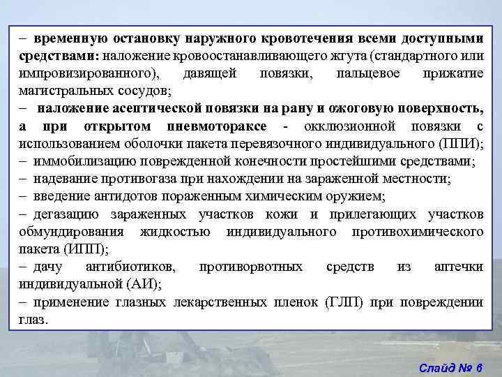 - временную остановку наружного кровотечения всеми доступными средствами: наложение кровоостанавливающего жгута (стандартного или импровизированного), - временную остановку наружного кровотечения всеми доступными средствами: наложение кровоостанавливающего жгута (стандартного или импровизированного),