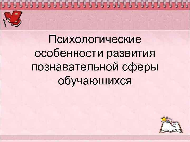 Психологические особенности развития познавательной сферы обучающихся 