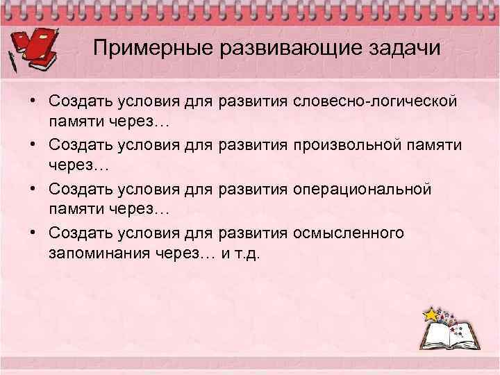 Примерные развивающие задачи • Создать условия для развития словесно-логической памяти через… • Создать условия