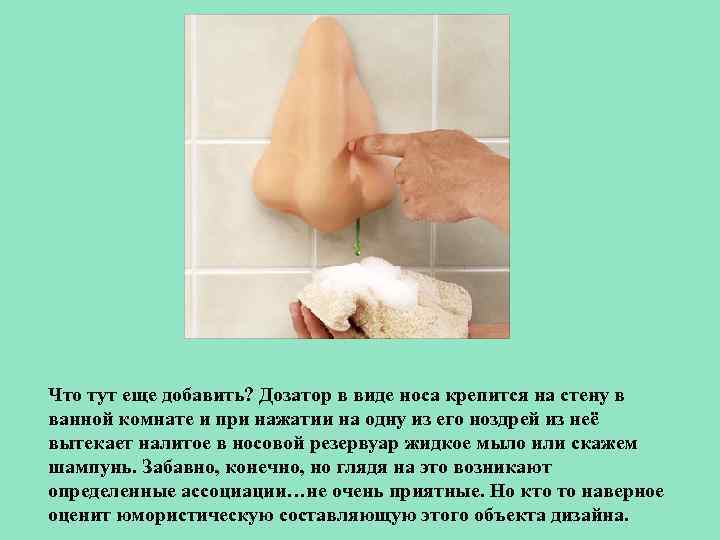 Что тут еще добавить? Дозатор в виде носа крепится на стену в ванной комнате