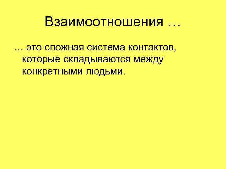 Взаимоотношения … … это сложная система контактов, которые складываются между конкретными людьми. 