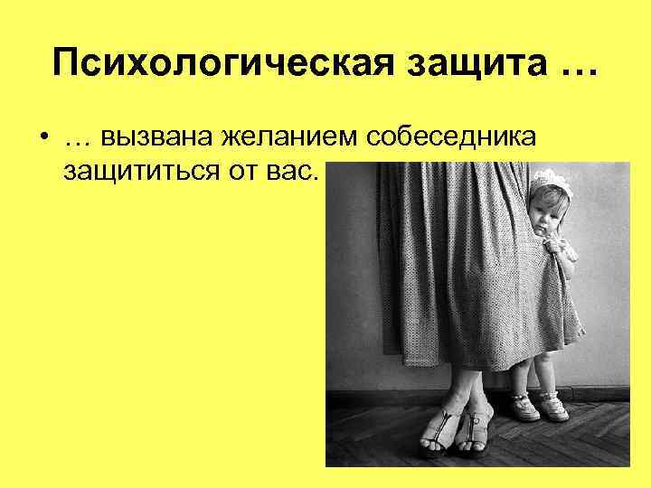 Психологическая защита … • … вызвана желанием собеседника защититься от вас. 