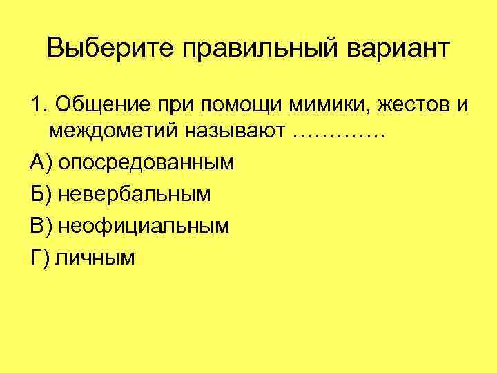 Выберите правильный вариант 1. Общение при помощи мимики, жестов и междометий называют …………. А)