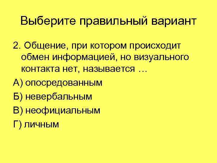 Выберите правильный вариант 2. Общение, при котором происходит обмен информацией, но визуального контакта нет,