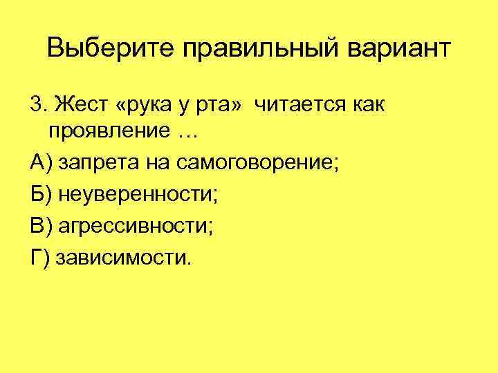 Выберите правильный вариант 3. Жест «рука у рта» читается как проявление … А) запрета