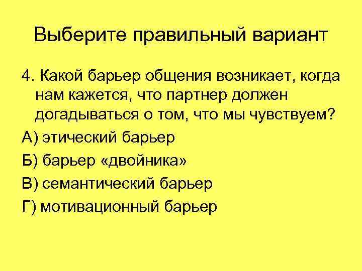 Выберите правильный вариант 4. Какой барьер общения возникает, когда нам кажется, что партнер должен