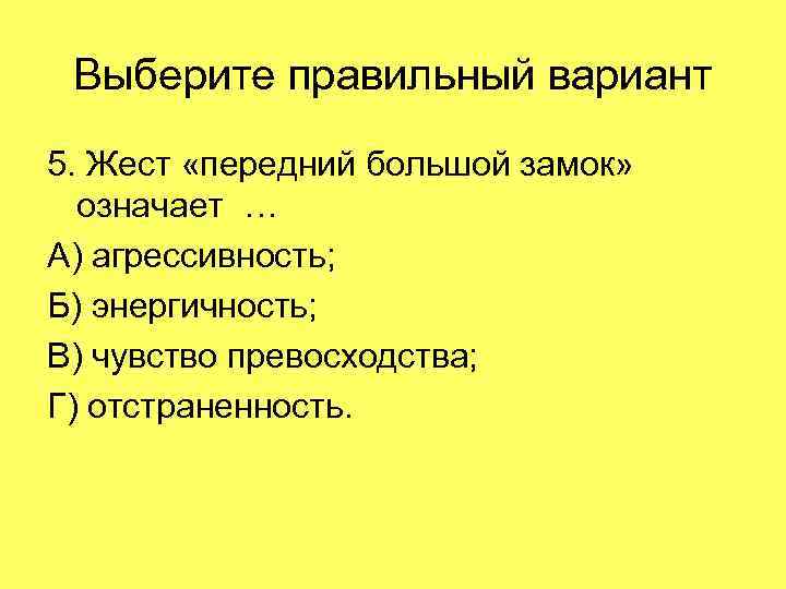 Выберите правильный вариант 5. Жест «передний большой замок» означает … А) агрессивность; Б) энергичность;