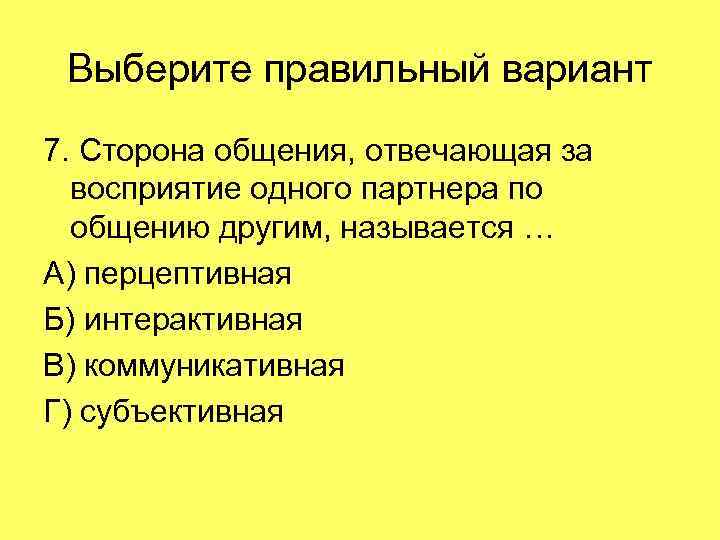 Выберите правильный вариант 7. Сторона общения, отвечающая за восприятие одного партнера по общению другим,