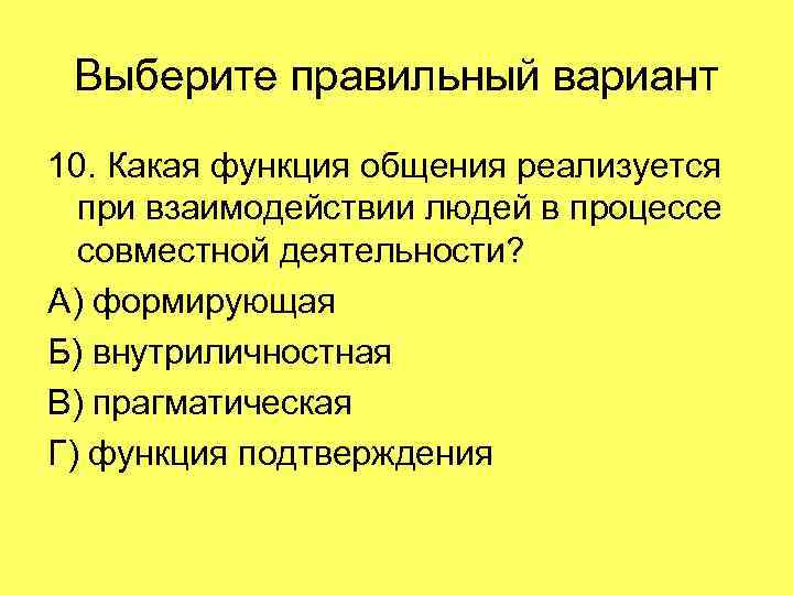 Выберите правильный вариант 10. Какая функция общения реализуется при взаимодействии людей в процессе совместной