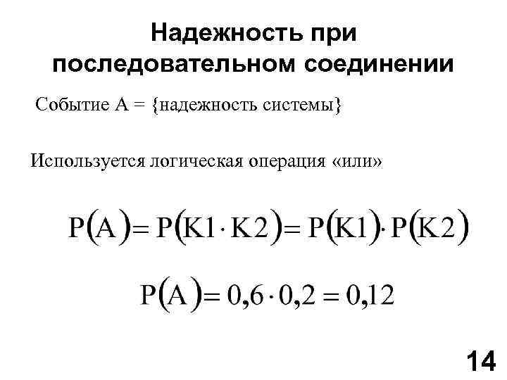 Надежность при последовательном соединении Событие A = {надежность системы} Используется логическая операция «или» 14