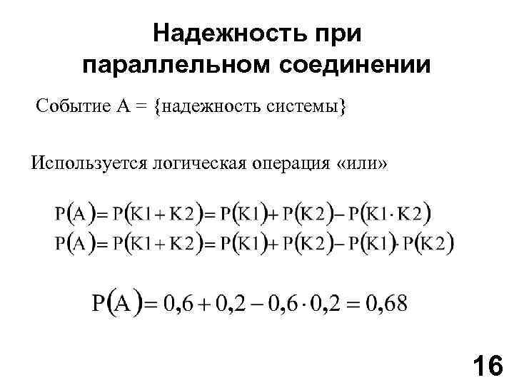 Надежность при параллельном соединении Событие A = {надежность системы} Используется логическая операция «или» 16