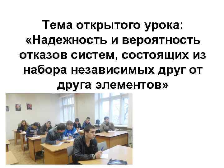Тема открытого урока: «Надежность и вероятность отказов систем, состоящих из набора независимых друг от