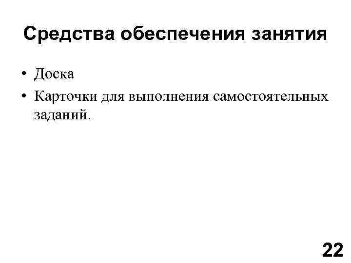 Средства обеспечения занятия • Доска • Карточки для выполнения самостоятельных заданий. 22 