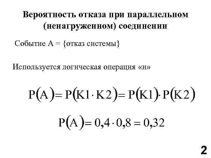 Вероятность отказа при параллельном (ненагруженном) соединении Событие A = {отказ системы} Используется логическая операция