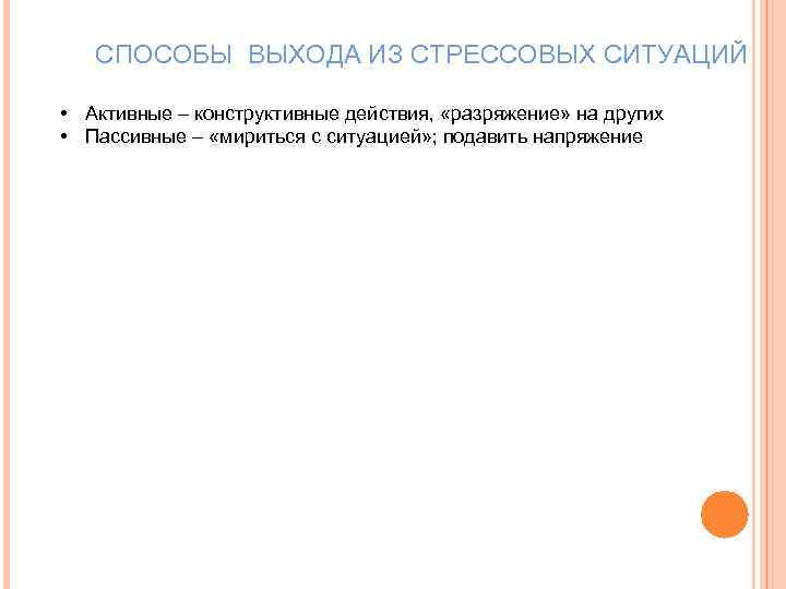 СПОСОБЫ ВЫХОДА ИЗ СТРЕССОВЫХ СИТУАЦИЙ • Активные – конструктивные действия, «разряжение» на других •