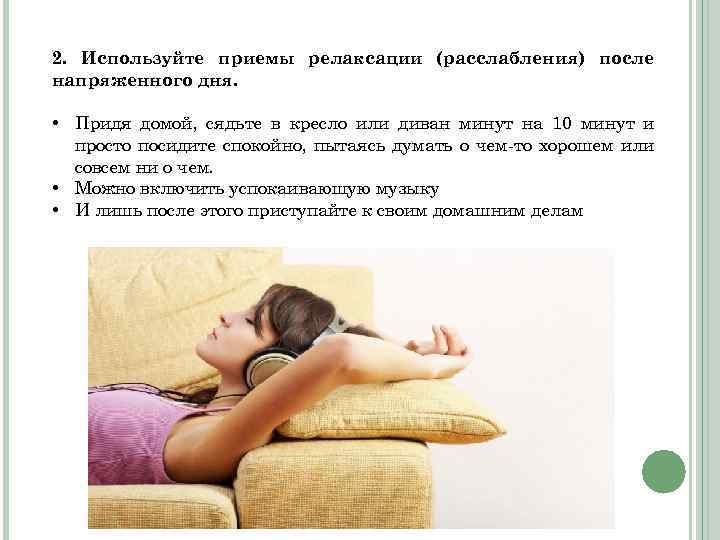 2. Используйте приемы релаксации (расслабления) после напряженного дня. • Придя домой, сядьте в кресло
