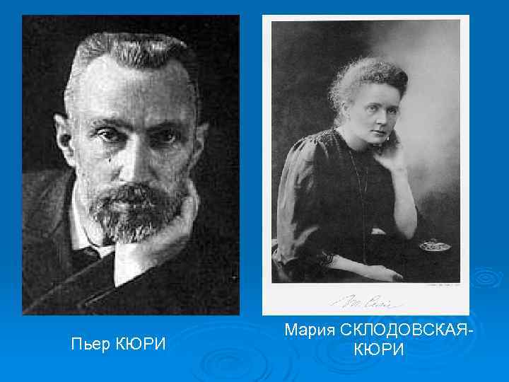 Пьер КЮРИ Мария СКЛОДОВСКАЯКЮРИ 