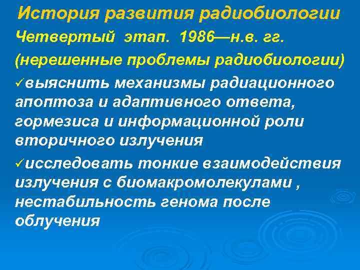 История развития радиобиологии Четвертый этап. 1986—н. в. гг. (нерешенные проблемы радиобиологии) üвыяснить механизмы радиационного