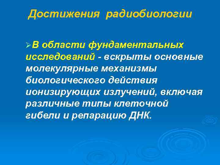 Достижения радиобиологии ØВ области фундаментальных исследований - вскрыты основные молекулярные механизмы биологического действия ионизирующих