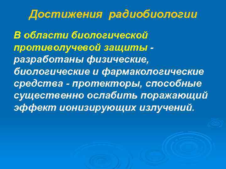 Достижения радиобиологии В области биологической противолучевой защиты - разработаны физические, биологические и фармакологические средства