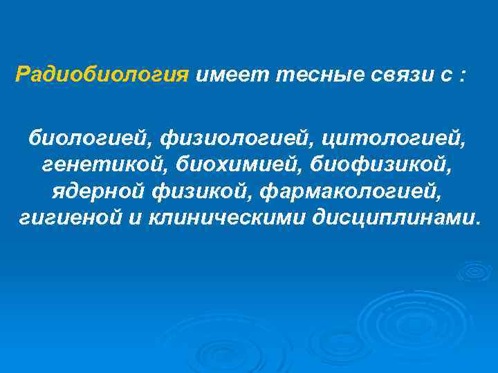 Радиобиология имеет тесные связи с : биологией, физиологией, цитологией, генетикой, биохимией, биофизикой, ядерной физикой,