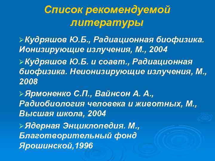 Список рекомендуемой литературы ØКудряшов Ю. Б. , Радиационная биофизика. Ионизирующие излучения, М. , 2004