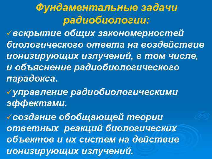 Фундаментальные задачи радиобиологии: üвскрытие общих закономерностей биологического ответа на воздействие ионизирующих излучений, в том