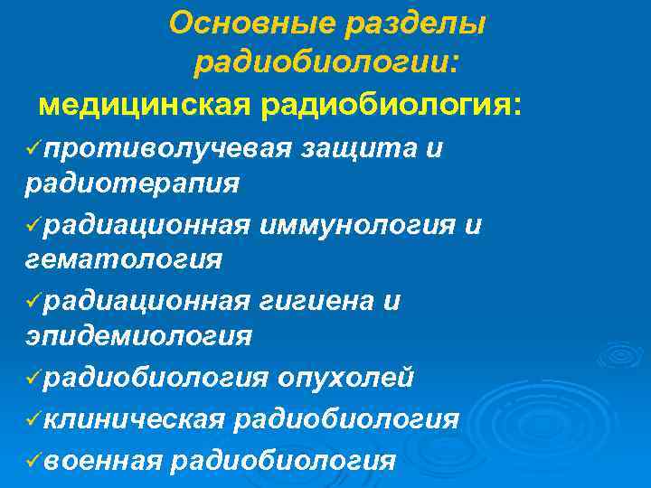 Основные разделы радиобиологии: медицинская радиобиология: üпротиволучевая защита и радиотерапия üрадиационная иммунология и гематология üрадиационная