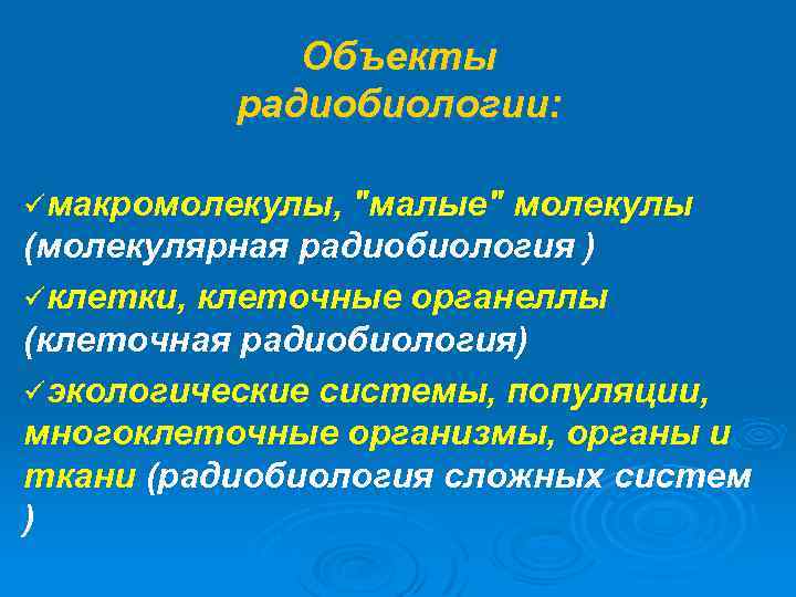 Объекты радиобиологии: üмакромолекулы, "малые" молекулы (молекулярная радиобиология ) üклетки, клеточные органеллы (клеточная радиобиология) üэкологические