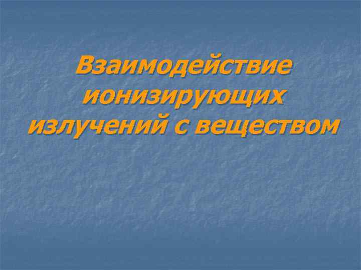 Взаимодействие ионизирующих излучений с веществом 