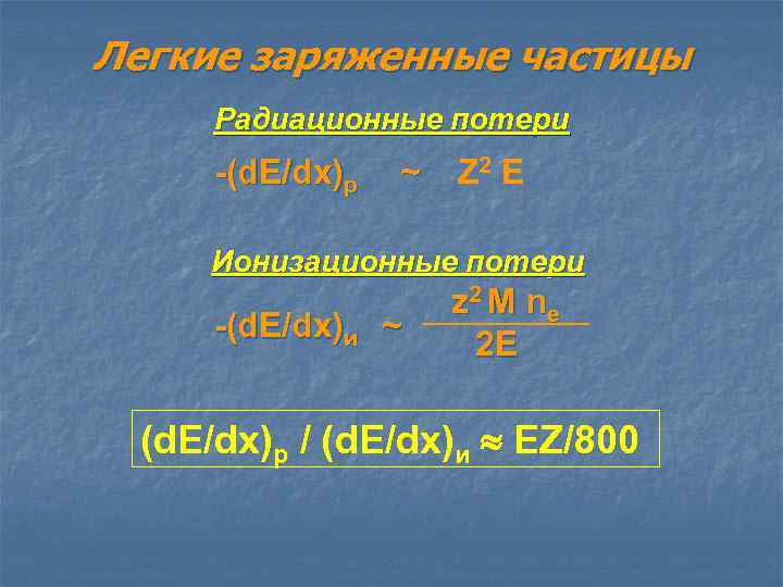 Легкие заряженные частицы Радиационные потери -(d. E/dx)р ~ Z 2 E Ионизационные потери -(d.
