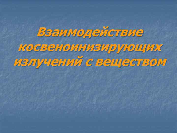 Взаимодействие косвеноинизирующих излучений с веществом 