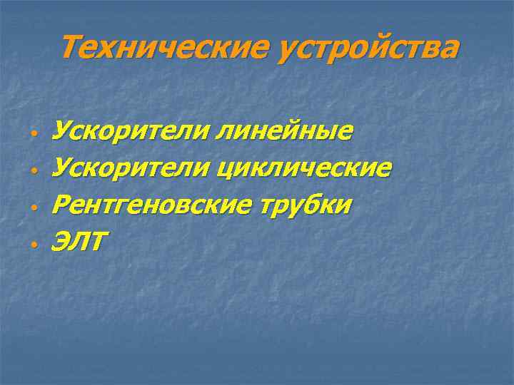 Технические устройства • • Ускорители линейные Ускорители циклические Рентгеновские трубки ЭЛТ 
