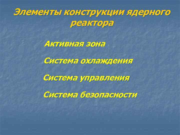 Элементы конструкции ядерного реактора Активная зона Система охлаждения Система управления Система безопасности 