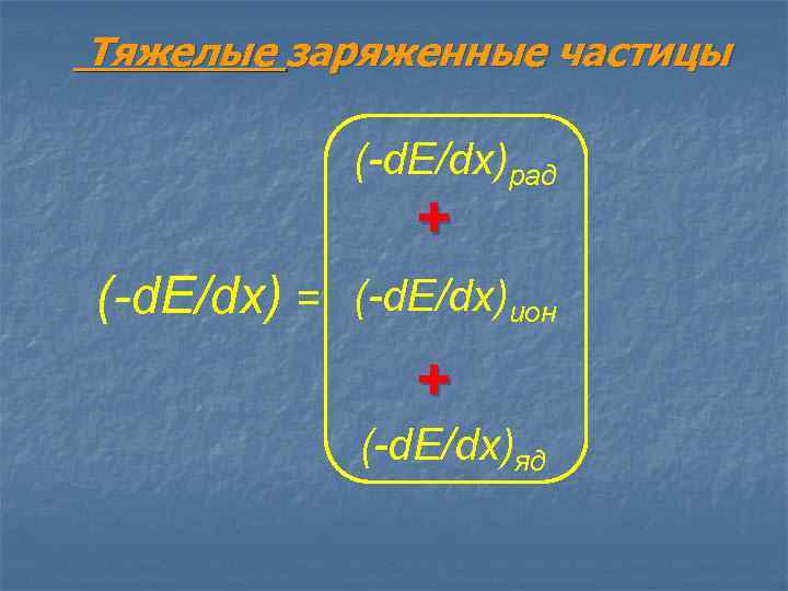 Тяжелые заряженные частицы (-d. E/dx)рад + (-d. E/dx) = (-d. E/dx)ион + (-d. E/dx)яд