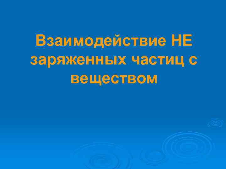 Взаимодействие НЕ заряженных частиц с веществом 