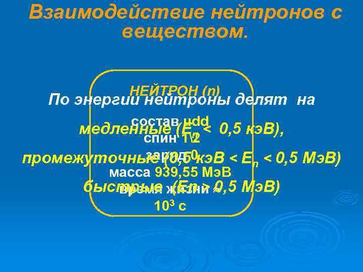 Взаимодействие нейтронов с веществом. НЕЙТРОН (n) По энергии нейтроны делят на состав udd медленные