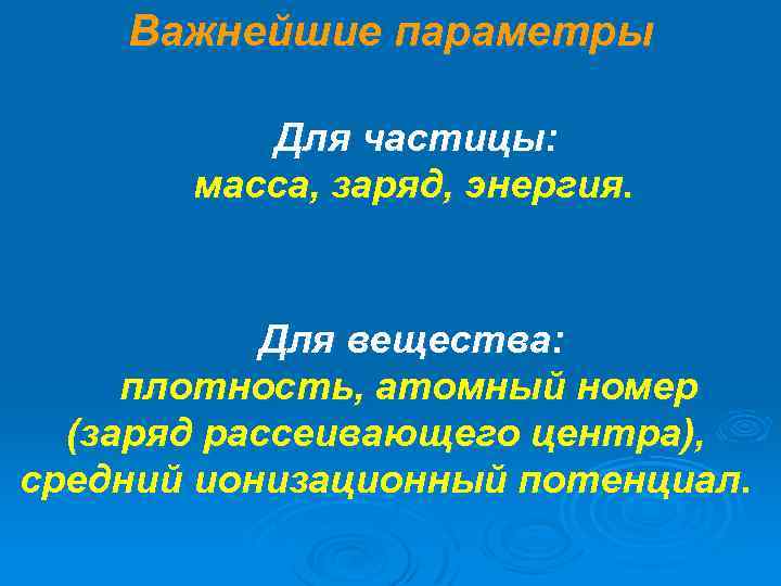 Важнейшие параметры Для частицы: масса, заряд, энергия. Для вещества: плотность, атомный номер (заряд рассеивающего