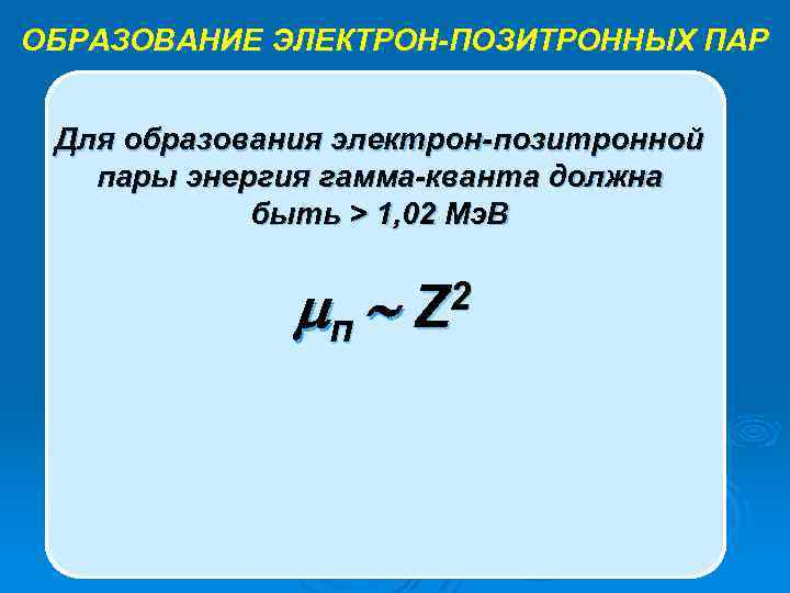 ОБРАЗОВАНИЕ ЭЛЕКТРОН-ПОЗИТРОННЫХ ПАР Электрон Для образования электрон-позитронной пары энергия гамма-кванта должна быть > 1,
